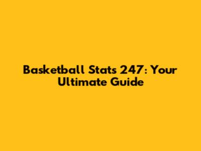 Basketball Stats 247: Your Ultimate Guide