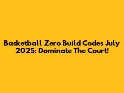Basketball Zero Build Codes July 2025: Dominate The Court!