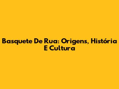 Basquete De Rua: Origens, História E Cultura
