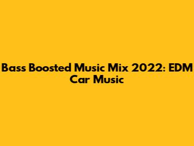 Bass Boosted Music Mix 2022: EDM Car Music