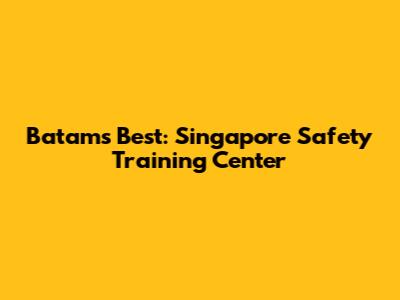 Batam's Best: Singapore Safety Training Center