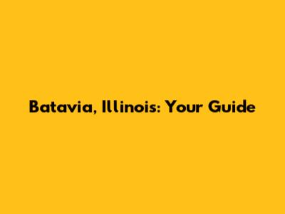 Batavia, Illinois: Your Guide