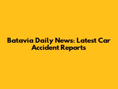 Batavia Daily News: Latest Car Accident Reports