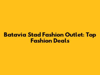 Batavia Stad Fashion Outlet: Top Fashion Deals