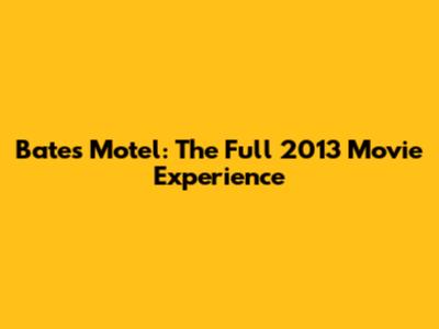 Bates Motel: The Full 2013 Movie Experience