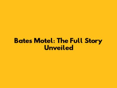 Bates Motel: The Full Story Unveiled