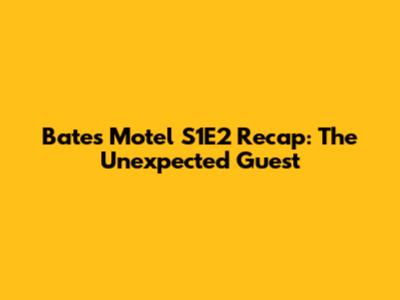 Bates Motel S1E2 Recap: The Unexpected Guest