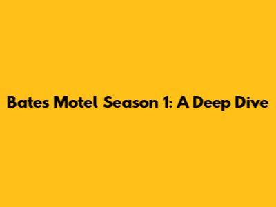 Bates Motel Season 1: A Deep Dive