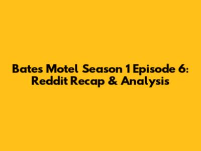 Bates Motel Season 1 Episode 6: Reddit Recap & Analysis