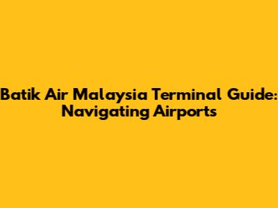 Batik Air Malaysia Terminal Guide: Navigating Airports