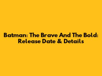 Batman: The Brave And The Bold: Release Date & Details