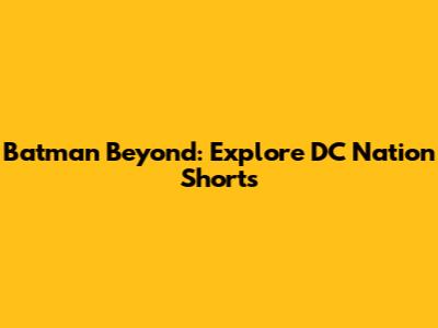 Batman Beyond: Explore DC Nation Shorts