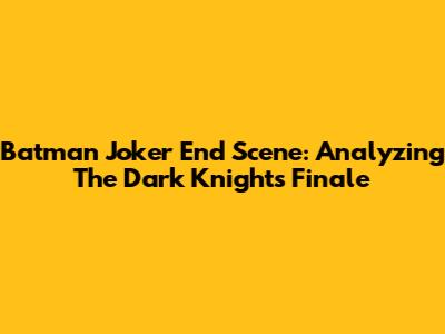 Batman Joker End Scene: Analyzing The Dark Knight's Finale
