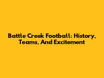 Battle Creek Football: History, Teams, And Excitement