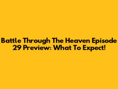 Battle Through The Heaven Episode 29 Preview: What To Expect!
