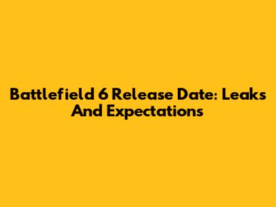 Battlefield 6 Release Date: Leaks And Expectations