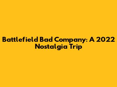 Battlefield Bad Company: A 2022 Nostalgia Trip