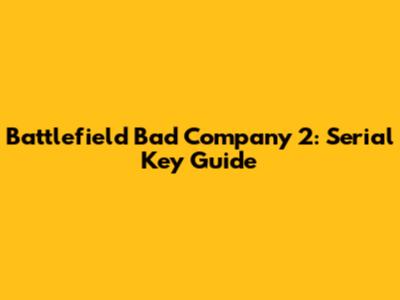 Battlefield Bad Company 2: Serial Key Guide