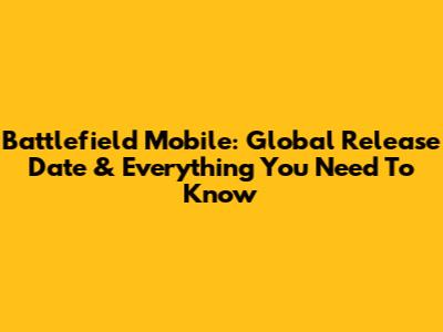 Battlefield Mobile: Global Release Date & Everything You Need To Know