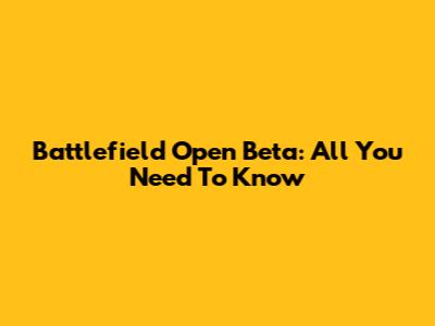 Battlefield Open Beta: All You Need To Know