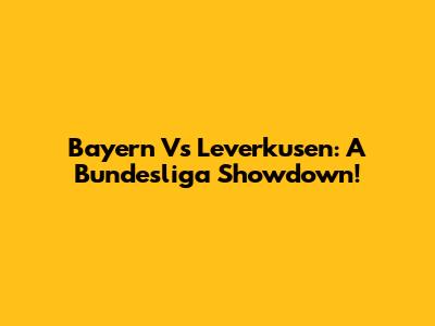 Bayern Vs Leverkusen: A Bundesliga Showdown!