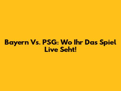 Bayern Vs. PSG: Wo Ihr Das Spiel Live Seht!
