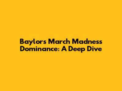 Baylor's March Madness Dominance: A Deep Dive