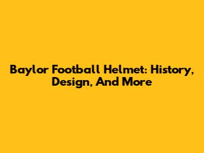 Baylor Football Helmet: History, Design, And More