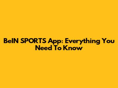 BeIN SPORTS App: Everything You Need To Know