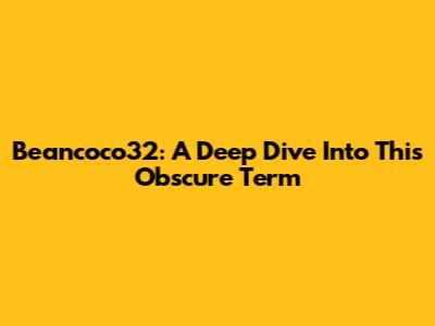 Beancoco32: A Deep Dive Into This Obscure Term