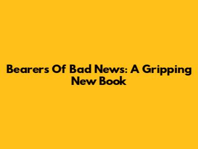 Bearers Of Bad News: A Gripping New Book