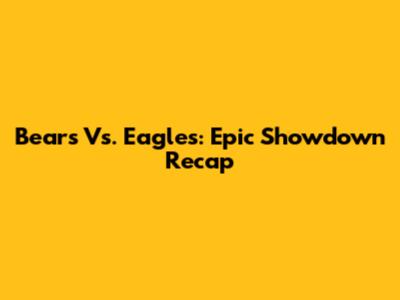Bears Vs. Eagles: Epic Showdown Recap