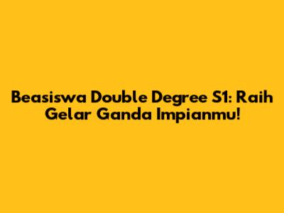 Beasiswa Double Degree S1: Raih Gelar Ganda Impianmu!