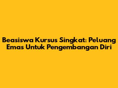Beasiswa Kursus Singkat: Peluang Emas Untuk Pengembangan Diri