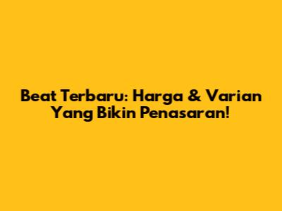 Beat Terbaru: Harga & Varian Yang Bikin Penasaran!