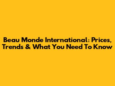 Beau Monde International: Prices, Trends & What You Need To Know