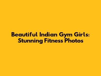 Beautiful Indian Gym Girls: Stunning Fitness Photos