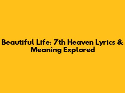 Beautiful Life: 7th Heaven Lyrics & Meaning Explored