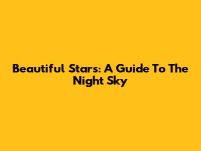 Beautiful Stars: A Guide To The Night Sky