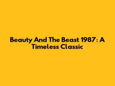 Beauty And The Beast 1987: A Timeless Classic