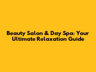 Beauty Salon & Day Spa: Your Ultimate Relaxation Guide