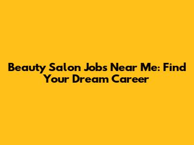 Beauty Salon Jobs Near Me: Find Your Dream Career
