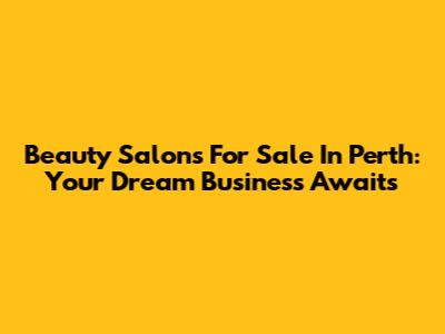 Beauty Salons For Sale In Perth: Your Dream Business Awaits