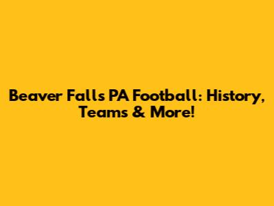 Beaver Falls PA Football: History, Teams & More!