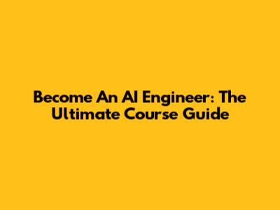 Become An AI Engineer: The Ultimate Course Guide