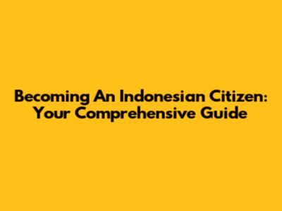 Becoming An Indonesian Citizen: Your Comprehensive Guide