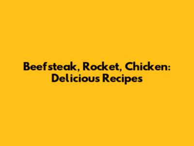 Beefsteak, Rocket, Chicken: Delicious Recipes
