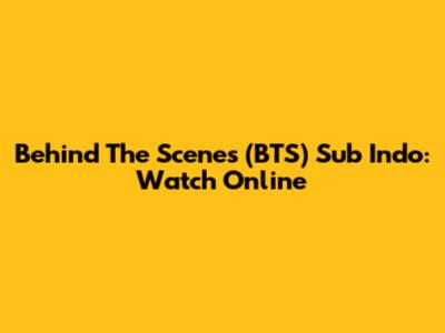 Behind The Scenes (BTS) Sub Indo: Watch Online