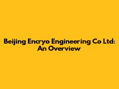 Beijing Encryo Engineering Co Ltd: An Overview