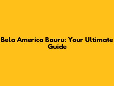 Bela America Bauru: Your Ultimate Guide